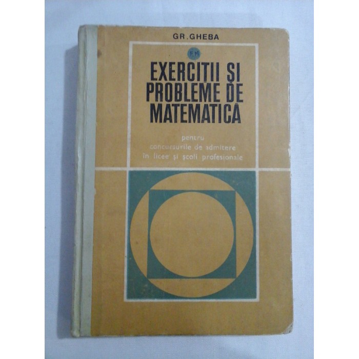 EXERCITII SI PROBLEME DE MATEMATICA (pentru concursurile de admitere in licee si scoli profesionale) - GR. GHEBA EXERCITII SI PROBLEME DE MATEMATICA (pentru concursurile de admitere in licee si scoli profesionale) - GR. GHEBA
